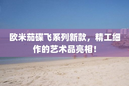 歐米茄碟飛系列新款，精工細作的藝術(shù)品亮相！