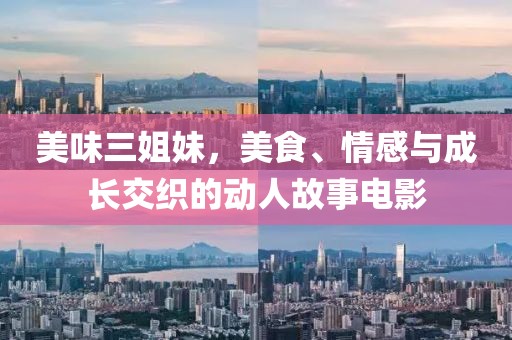 美味三姐妹，美食、情感與成長交織的動(dòng)人故事電影