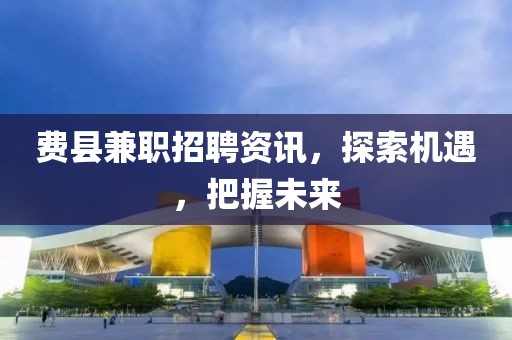 費縣兼職招聘資訊，探索機遇，把握未來