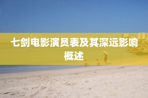 七劍電影演員表及其深遠(yuǎn)影響概述