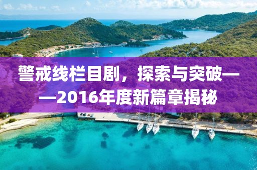 警戒線欄目劇，探索與突破——2016年度新篇章揭秘