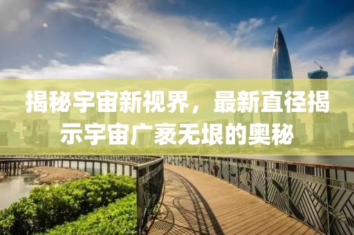 揭秘宇宙新視界，最新直徑揭示宇宙廣袤無垠的奧秘