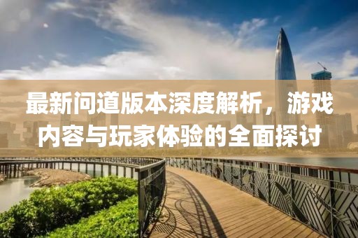 最新問道版本深度解析，游戲內(nèi)容與玩家體驗的全面探討