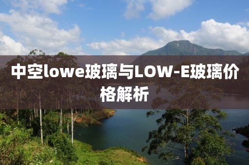 中空l(shuí)owe玻璃與LOW-E玻璃價(jià)格解析