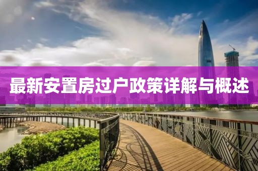最新安置房過(guò)戶(hù)政策詳解與概述