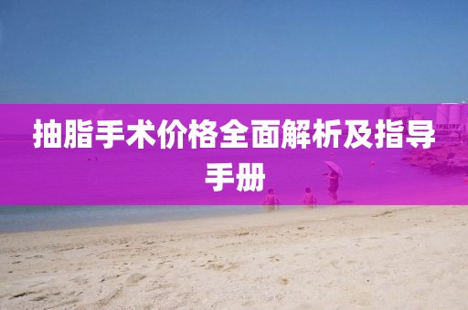 抽脂手術(shù)價(jià)格全面解析及指導(dǎo)手冊(cè)