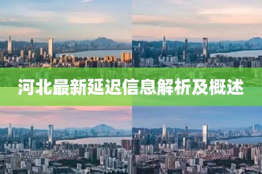 河北最新延遲信息解析及概述