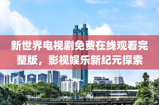 新世界電視劇免費(fèi)在線(xiàn)觀看完整版，影視娛樂(lè)新紀(jì)元探索
