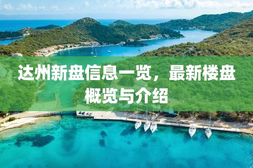 達州新盤信息一覽，最新樓盤概覽與介紹