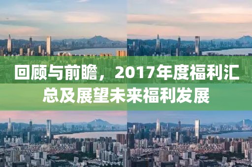 回顧與前瞻，2017年度福利匯總及展望未來福利發(fā)展