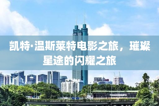 凱特·溫斯萊特電影之旅，璀璨星途的閃耀之旅