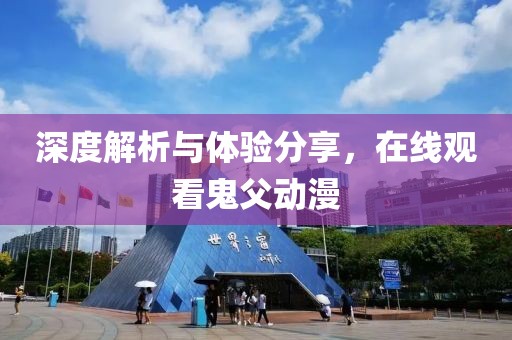 深度解析與體驗(yàn)分享，在線觀看鬼父動(dòng)漫