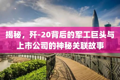 揭秘，殲-20背后的軍工巨頭與上市公司的神秘關(guān)聯(lián)故事