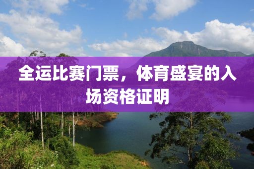 全運(yùn)比賽門票，體育盛宴的入場資格證明