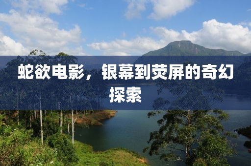 蛇欲電影，銀幕到熒屏的奇幻探索
