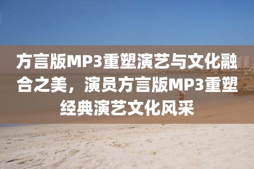 方言版MP3重塑演藝與文化融合之美，演員方言版MP3重塑經(jīng)典演藝文化風(fēng)采