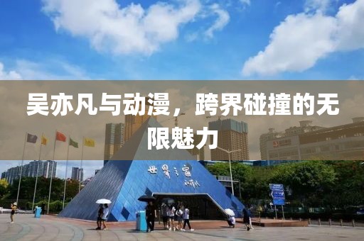 吳亦凡與動(dòng)漫，跨界碰撞的無限魅力