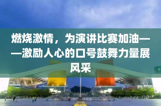 燃燒激情，為演講比賽加油——激勵(lì)人心的口號(hào)鼓舞力量展風(fēng)采