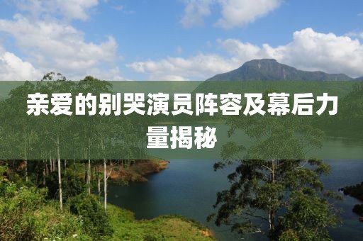 親愛的別哭演員陣容及幕后力量揭秘