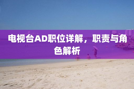 電視臺AD職位詳解，職責與角色解析