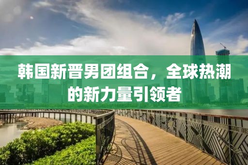 韓國新晉男團組合，全球熱潮的新力量引領(lǐng)者