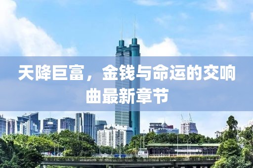 天降巨富，金錢與命運(yùn)的交響曲最新章節(jié)