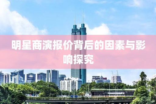 明星商演報價背后的因素與影響探究