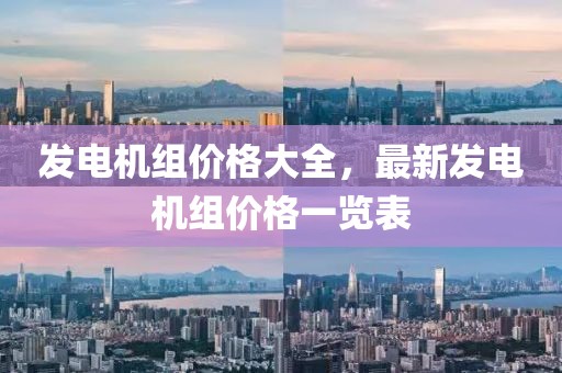 發(fā)電機(jī)組價(jià)格大全，最新發(fā)電機(jī)組價(jià)格一覽表