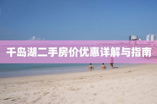 千島湖二手房?jī)r(jià)優(yōu)惠詳解與指南
