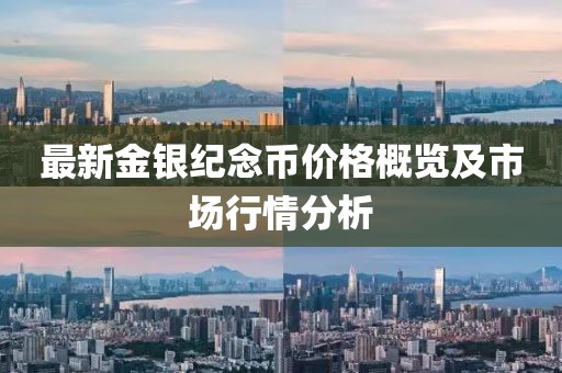 最新金銀紀(jì)念幣價(jià)格概覽及市場(chǎng)行情分析
