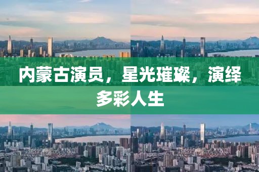 內(nèi)蒙古演員，星光璀璨，演繹多彩人生
