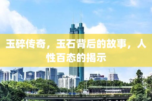玉碎傳奇，玉石背后的故事，人性百態(tài)的揭示