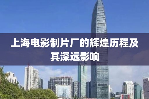 上海電影制片廠的輝煌歷程及其深遠(yuǎn)影響
