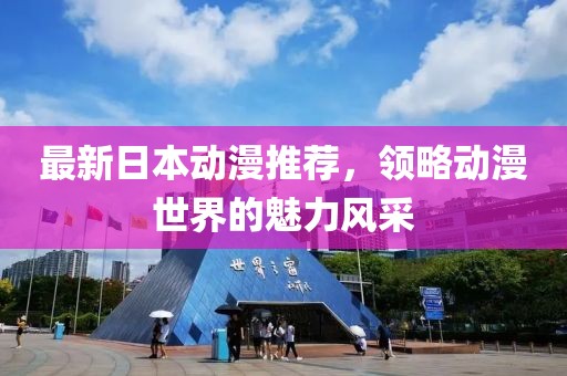 最新日本動(dòng)漫推薦，領(lǐng)略動(dòng)漫世界的魅力風(fēng)采