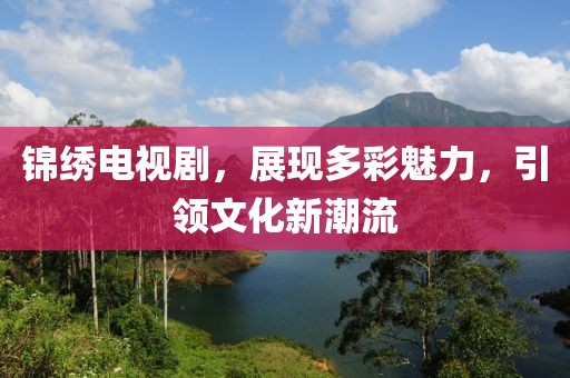 錦繡電視劇，展現(xiàn)多彩魅力，引領文化新潮流