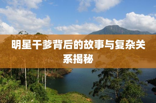 明星干爹背后的故事與復雜關系揭秘