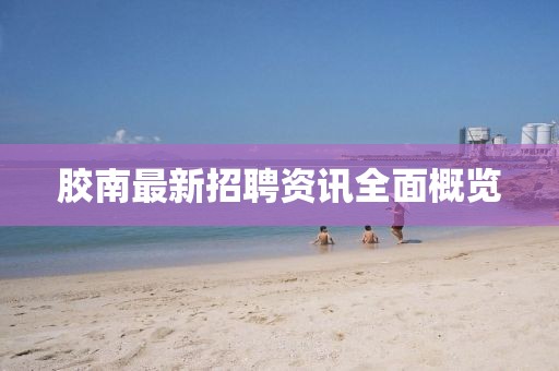 膠南最新招聘資訊全面概覽