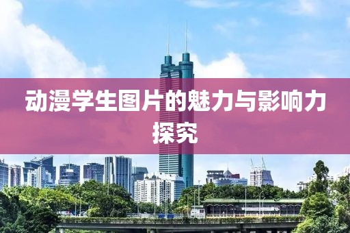 動(dòng)漫學(xué)生圖片的魅力與影響力探究