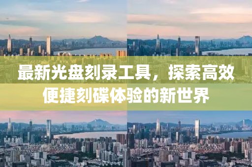 最新光盤刻錄工具，探索高效便捷刻碟體驗(yàn)的新世界
