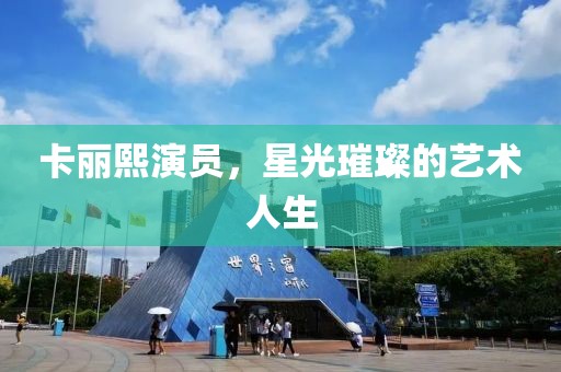 卡麗熙演員，星光璀璨的藝術(shù)人生