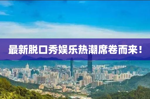 最新脫口秀娛樂(lè)熱潮席卷而來(lái)！