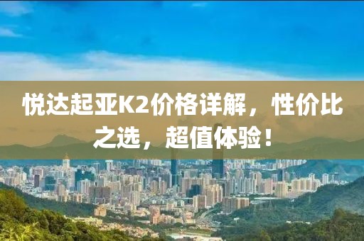 悅達(dá)起亞K2價(jià)格詳解，性價(jià)比之選，超值體驗(yàn)！