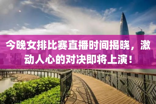 今晚女排比賽直播時(shí)間揭曉，激動(dòng)人心的對(duì)決即將上演！