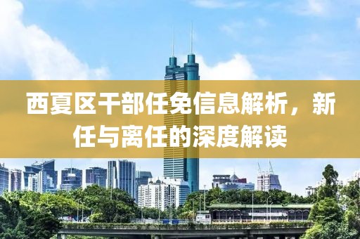 西夏區(qū)干部任免信息解析，新任與離任的深度解讀