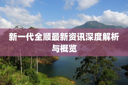 新一代全順最新資訊深度解析與概覽