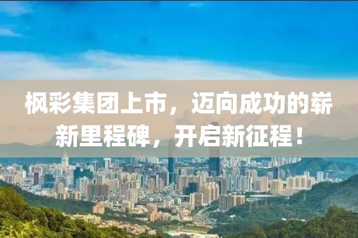 楓彩集團(tuán)上市，邁向成功的嶄新里程碑，開啟新征程！