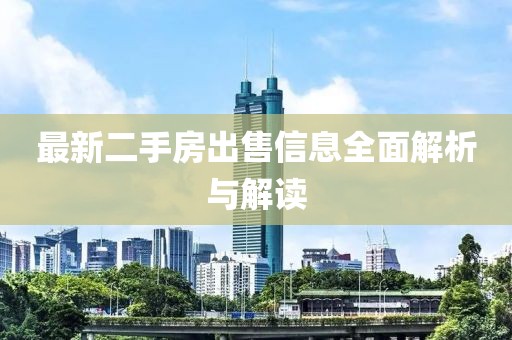最新二手房出售信息全面解析與解讀