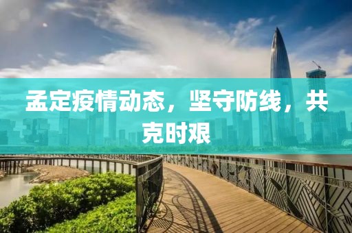 孟定疫情動態(tài)，堅守防線，共克時艱