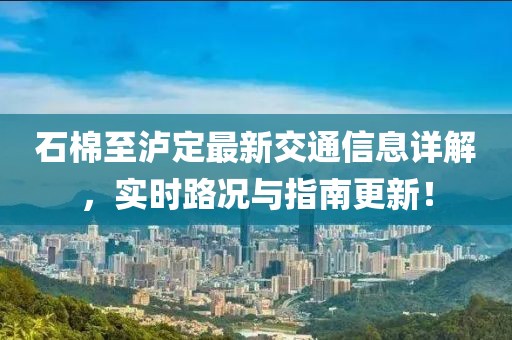 石棉至瀘定最新交通信息詳解，實(shí)時(shí)路況與指南更新！