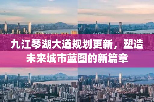 九江琴湖大道規(guī)劃更新，塑造未來城市藍(lán)圖的新篇章